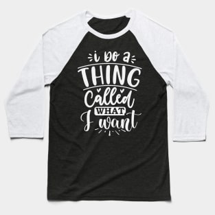 I Do A Thing Called What I Want Baseball T-Shirt